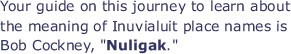 Your guide on this journey to learn about the meaning of Inuvialuit place names is Bob Cockney, "Nuligak."